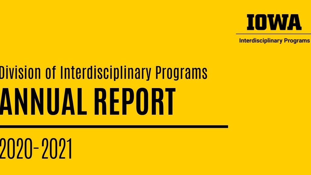 Image with text. "IOWA Interdisciplinary Programs. Division of Interdisciplinary Programs Annual Report, 2020-2021.